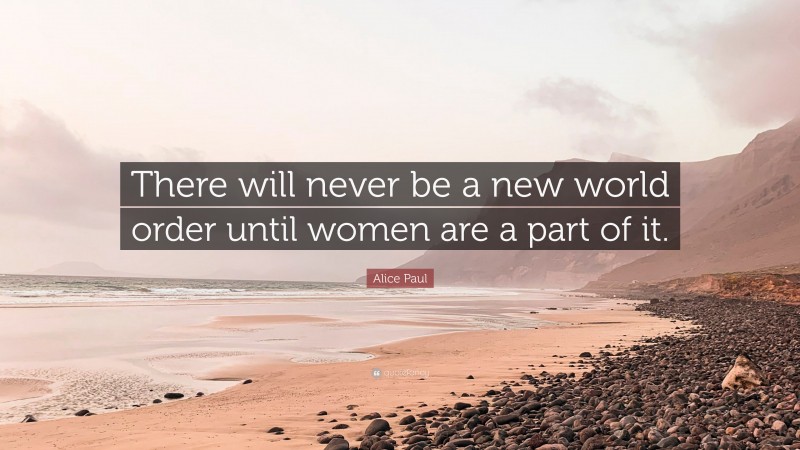 Alice Paul Quote: “There will never be a new world order until women are a part of it.”