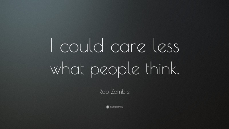 Rob Zombie Quote: “I could care less what people think.”