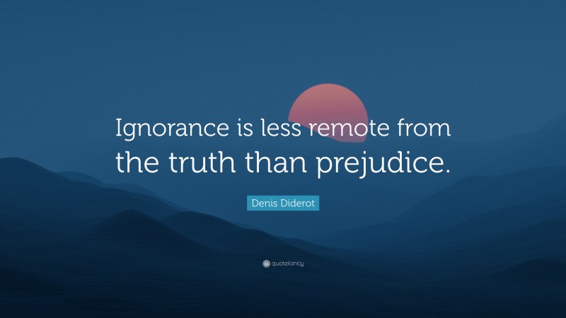 Denis Diderot Quote: “Ignorance is less remote from the truth than prejudice.”