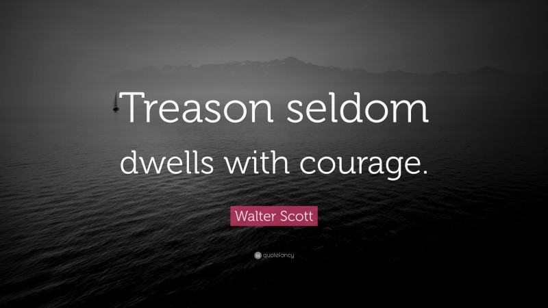 Walter Scott Quote: “Treason seldom dwells with courage.”
