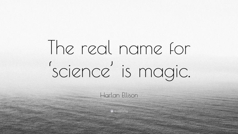 Harlan Ellison Quote: “The real name for ‘science’ is magic.”