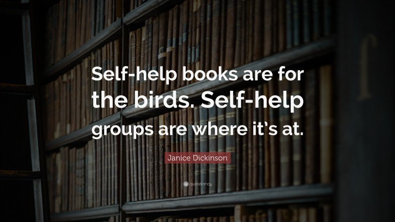 Janice Dickinson Quote: “Self-help books are for the birds. Self-help groups are where it’s at.”