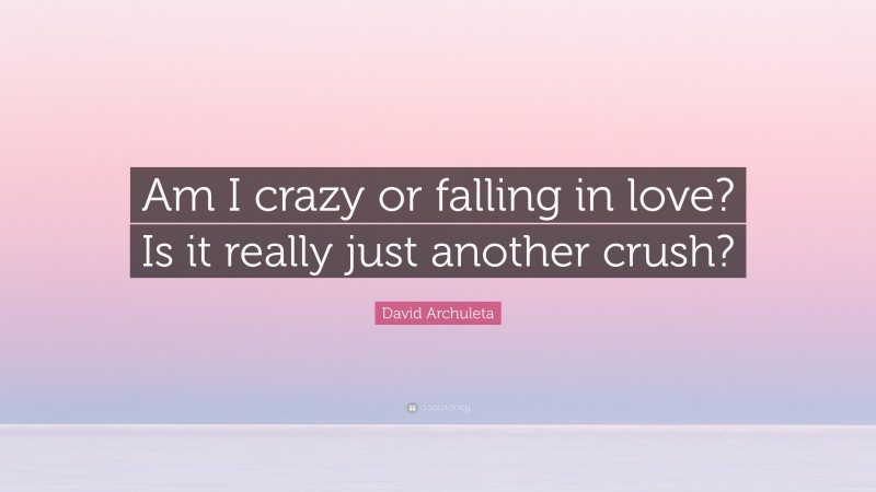 David Archuleta Quote: “Am I crazy or falling in love? Is it really just another crush?”