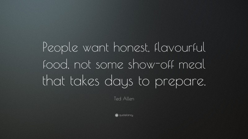 Ted Allen Quote: “People want honest, flavourful food, not some show-off meal that takes days to prepare.”