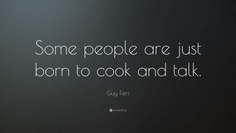 Guy Fieri Quote: “Some people are just born to cook and talk.”