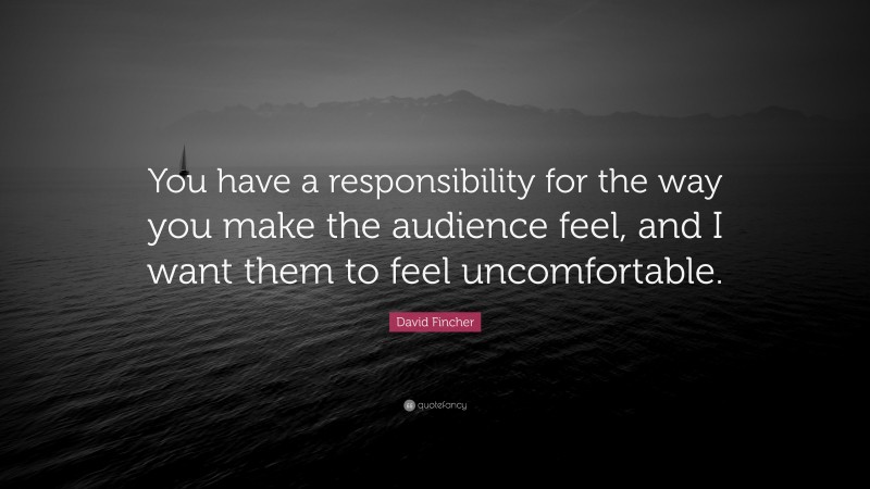 David Fincher Quote: “You have a responsibility for the way you make the audience feel, and I want them to feel uncomfortable.”