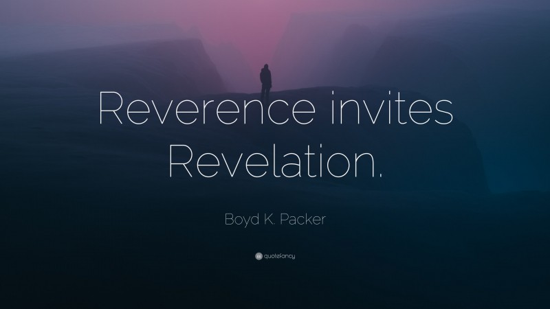 Boyd K. Packer Quote: “Reverence invites Revelation.”