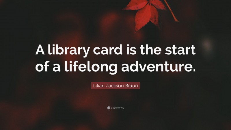 Lilian Jackson Braun Quote: “A library card is the start of a lifelong adventure.”