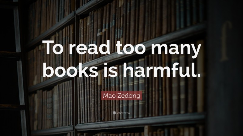 Mao Zedong Quote: “To read too many books is harmful.”