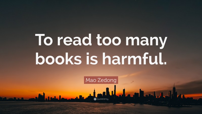 Mao Zedong Quote: “To read too many books is harmful.”