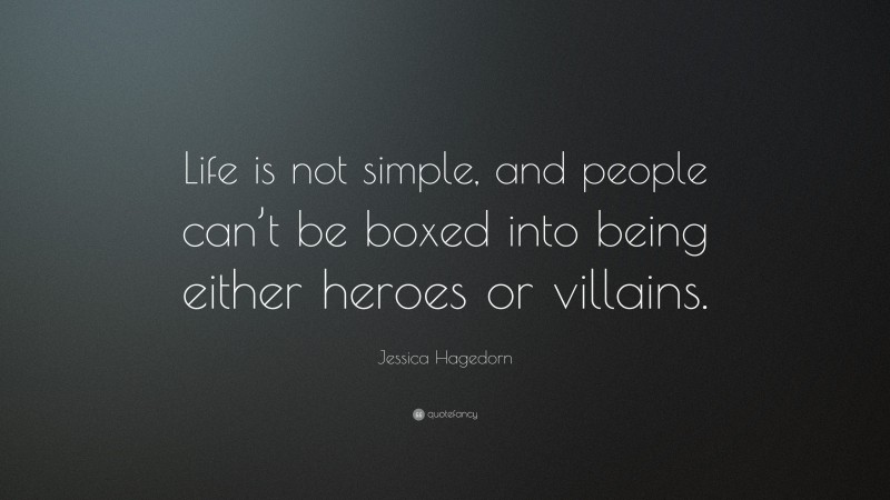 Jessica Hagedorn Quote: “Life is not simple, and people can’t be boxed into being either heroes or villains.”