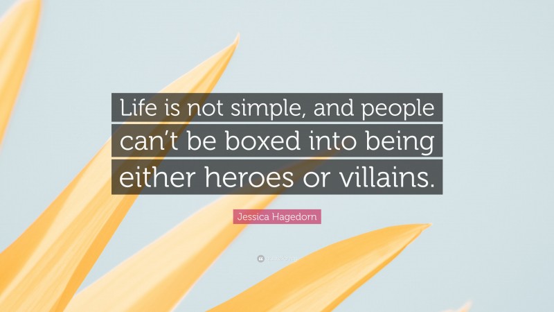 Jessica Hagedorn Quote: “Life is not simple, and people can’t be boxed into being either heroes or villains.”