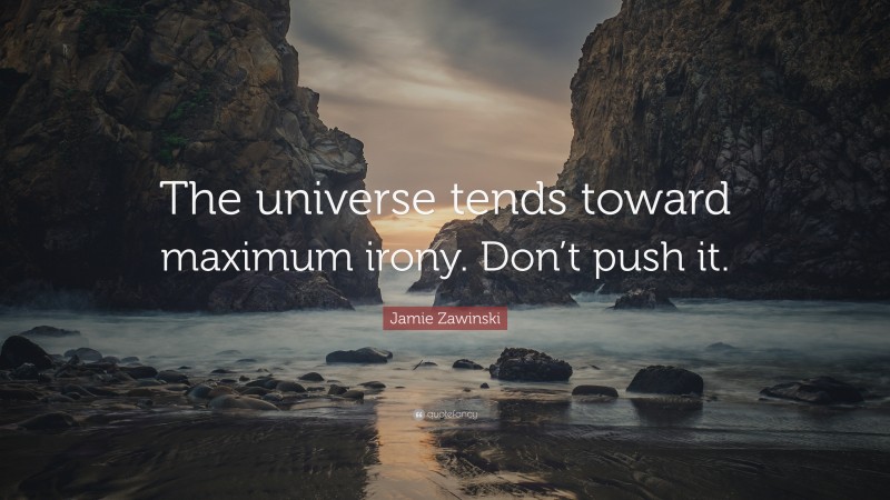 Jamie Zawinski Quote: “The universe tends toward maximum irony. Don’t push it.”