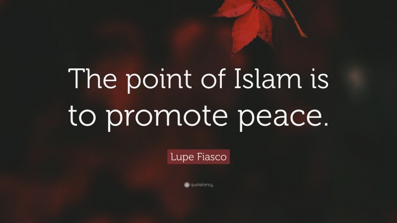 Lupe Fiasco Quote: “The point of Islam is to promote peace.”