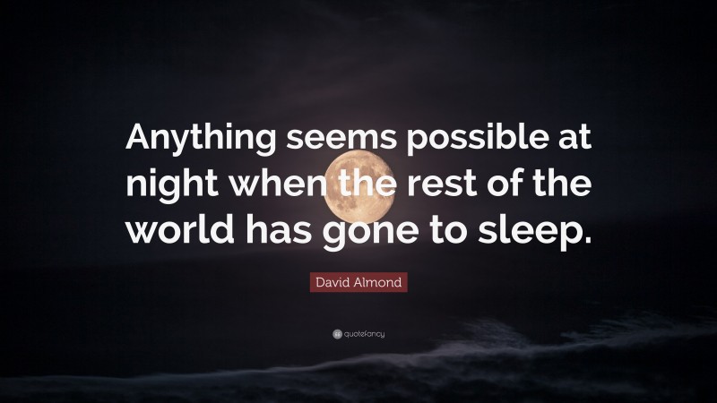 David Almond Quote: “Anything seems possible at night when the rest of the world has gone to sleep.”
