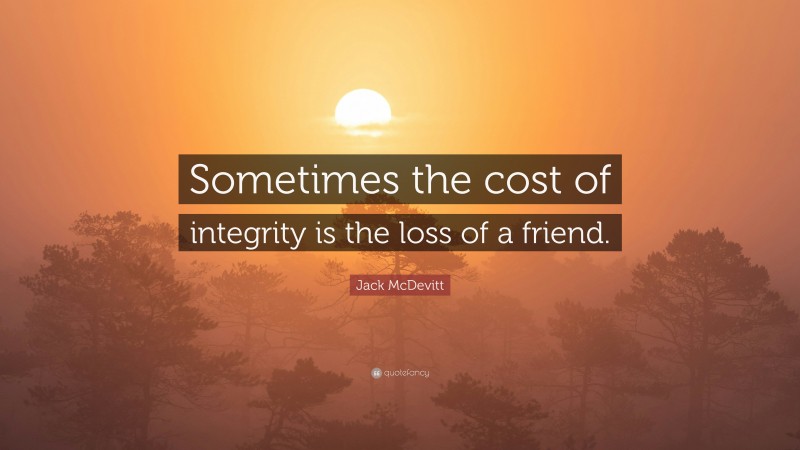 Jack McDevitt Quote: “Sometimes the cost of integrity is the loss of a friend.”