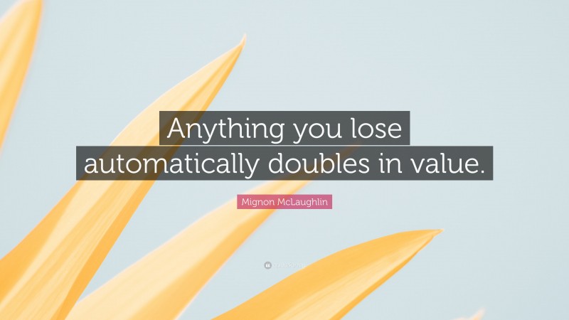 Mignon McLaughlin Quote: “Anything you lose automatically doubles in value.”