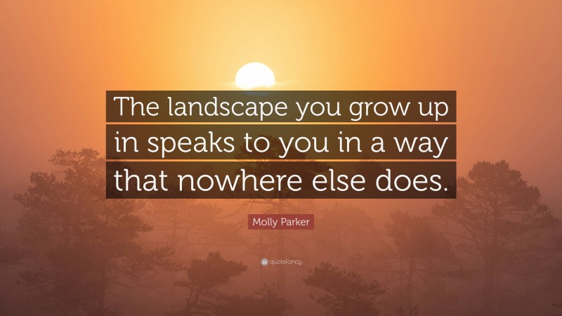 Molly Parker Quote: “The landscape you grow up in speaks to you in a way that nowhere else does.”