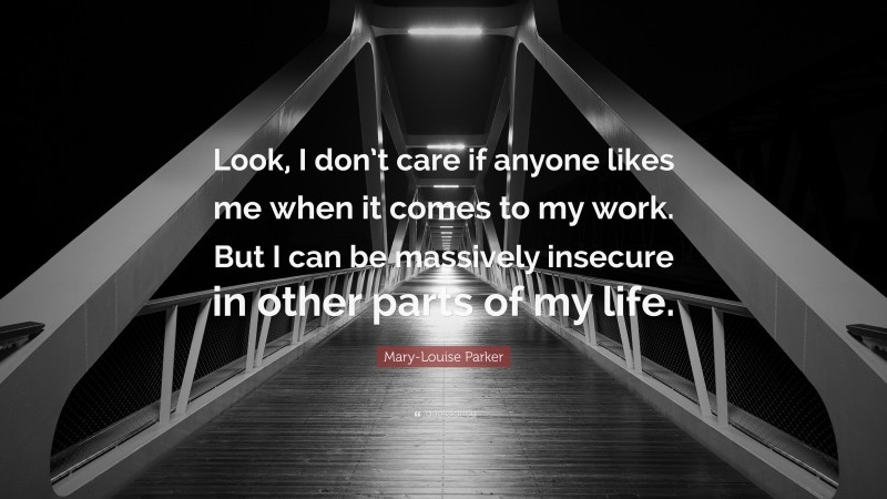 Mary-Louise Parker Quote: “Look, I don’t care if anyone likes me when it comes to my work. But I can be massively insecure in other parts of my life.”
