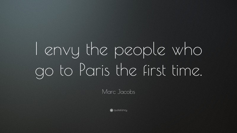 Marc Jacobs Quote: “I envy the people who go to Paris the first time.”