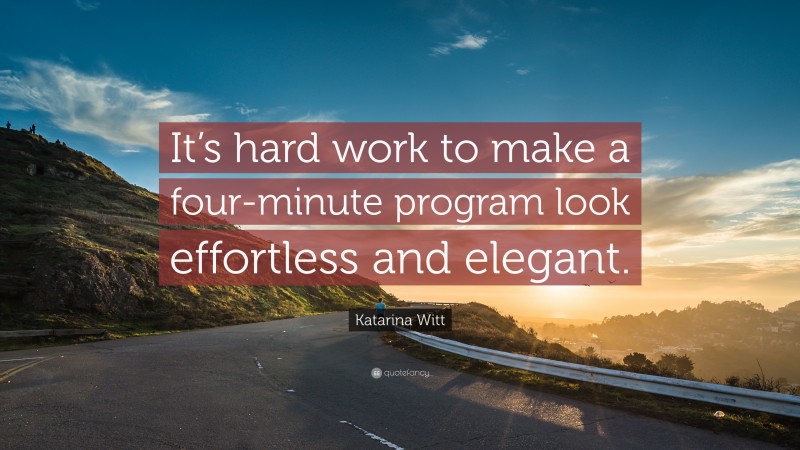Katarina Witt Quote: “It’s hard work to make a four-minute program look effortless and elegant.”