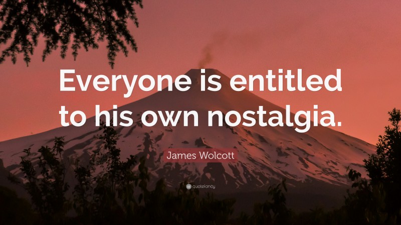 James Wolcott Quote: “Everyone is entitled to his own nostalgia.”