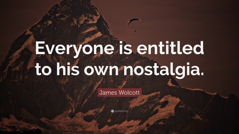 James Wolcott Quote: “Everyone is entitled to his own nostalgia.”
