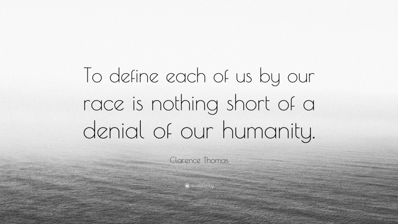 Clarence Thomas Quote: “To define each of us by our race is nothing short of a denial of our humanity.”