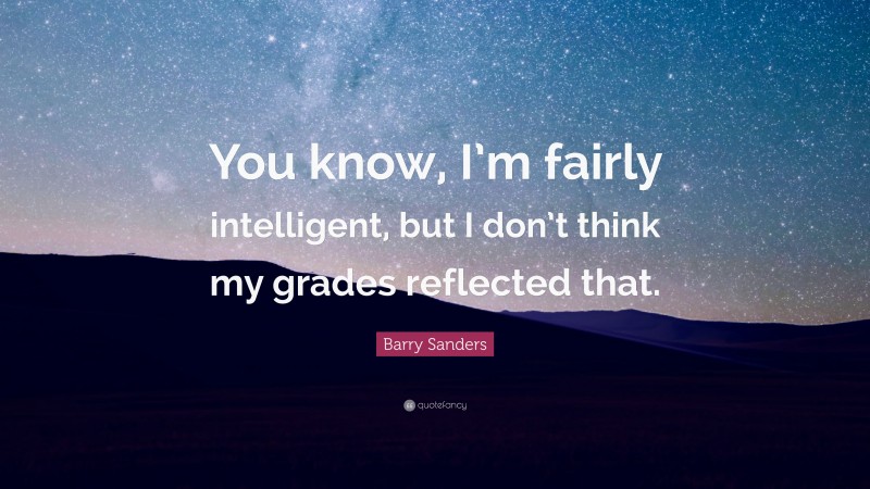 Barry Sanders Quote: “You know, I’m fairly intelligent, but I don’t think my grades reflected that.”