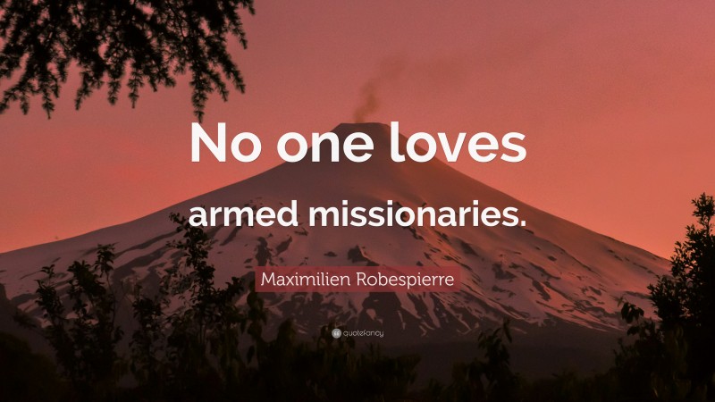 Maximilien Robespierre Quote: “No one loves armed missionaries.”
