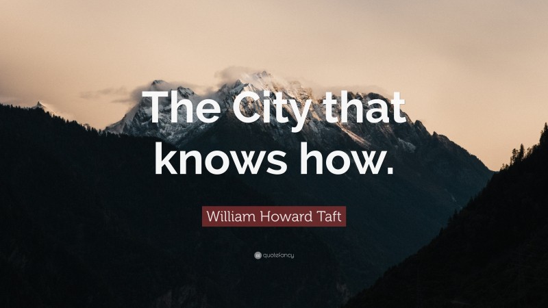 William Howard Taft Quote: “The City that knows how.”