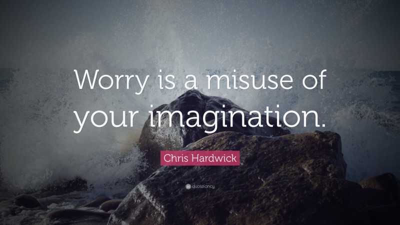 Chris Hardwick Quote: “Worry is a misuse of your imagination.”