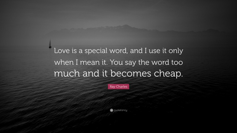 Ray Charles Quote: “Love is a special word, and I use it only when I mean it. You say the word too much and it becomes cheap.”