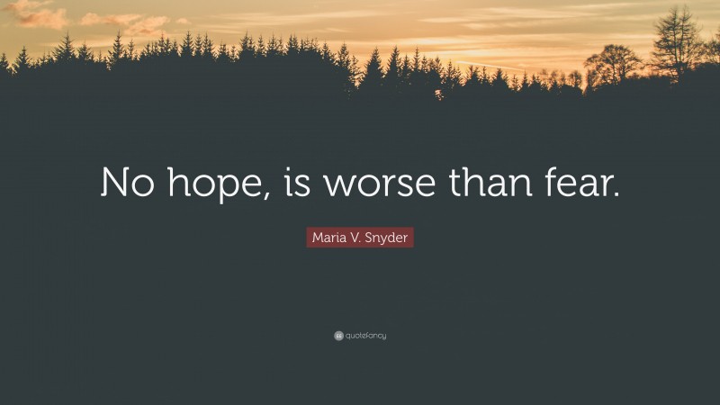 Maria V. Snyder Quote: “No hope, is worse than fear.”