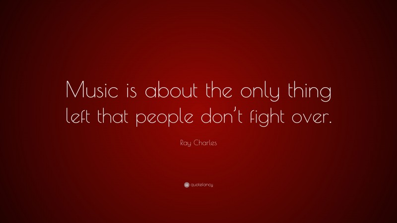 Ray Charles Quote: “Music is about the only thing left that people don’t fight over.”