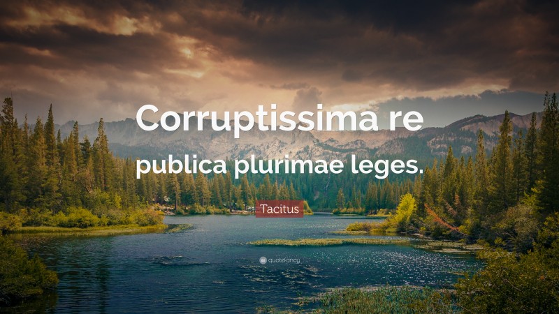 Tacitus Quote: “Corruptissima re publica plurimae leges.”