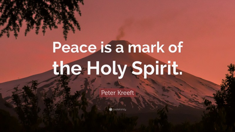 Peter Kreeft Quote: “Peace is a mark of the Holy Spirit.”