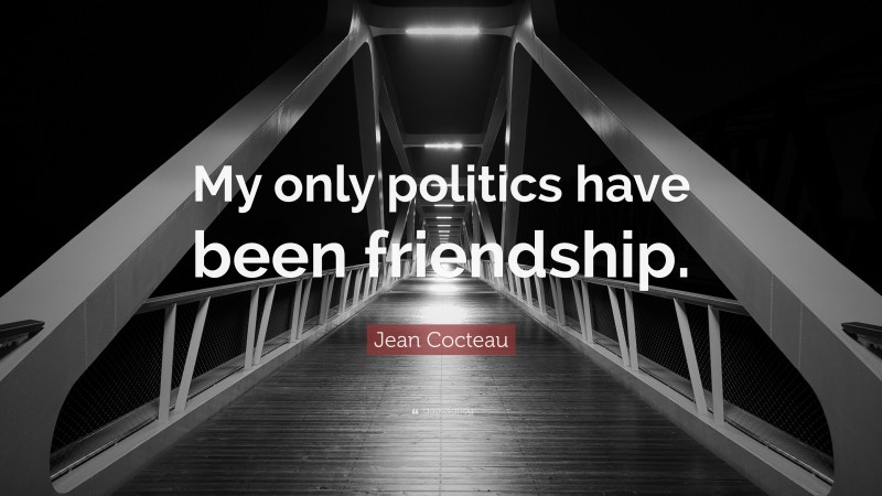 Jean Cocteau Quote: “My only politics have been friendship.”
