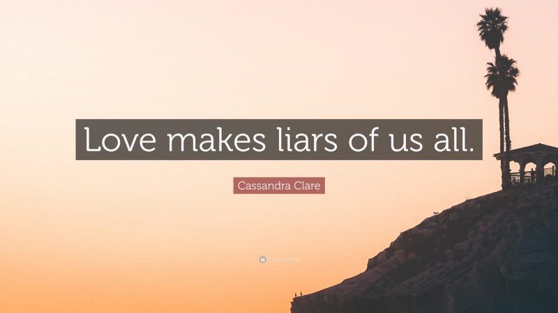 Cassandra Clare Quote: “Love makes liars of us all.”