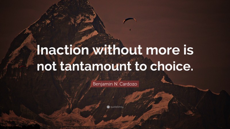 Benjamin N. Cardozo Quote: “Inaction without more is not tantamount to choice.”