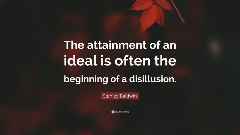Stanley Baldwin Quote: “The attainment of an ideal is often the beginning of a disillusion.”