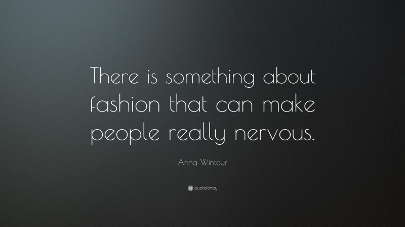 Anna Wintour Quote: “There is something about fashion that can make people really nervous.”