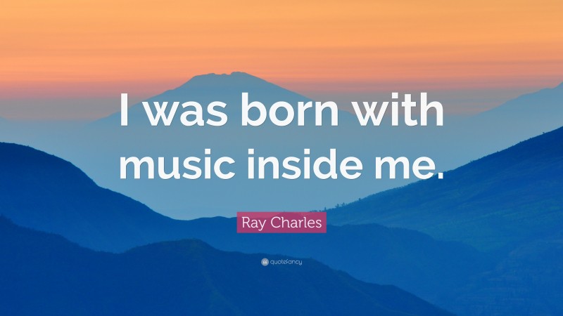 Ray Charles Quote: “I was born with music inside me.”