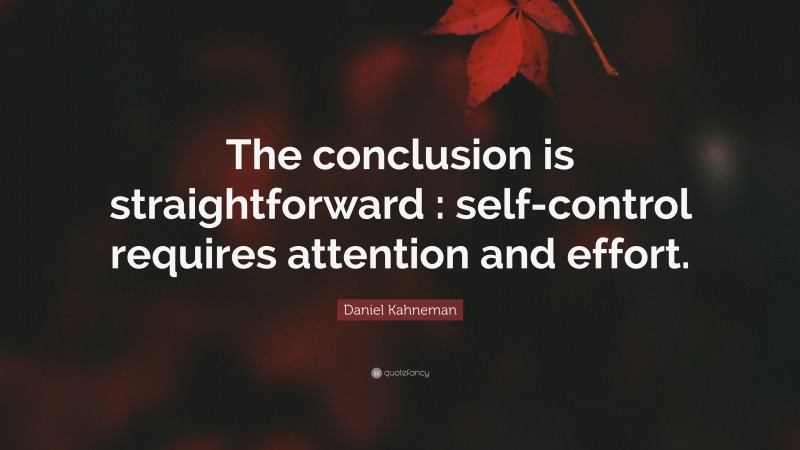 Daniel Kahneman Quote: “The conclusion is straightforward : self-control requires attention and effort.”