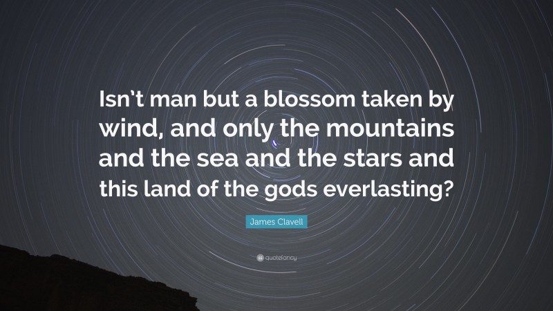 James Clavell Quote: “Isn’t man but a blossom taken by wind, and only the mountains and the sea and the stars and this land of the gods everlasting?”