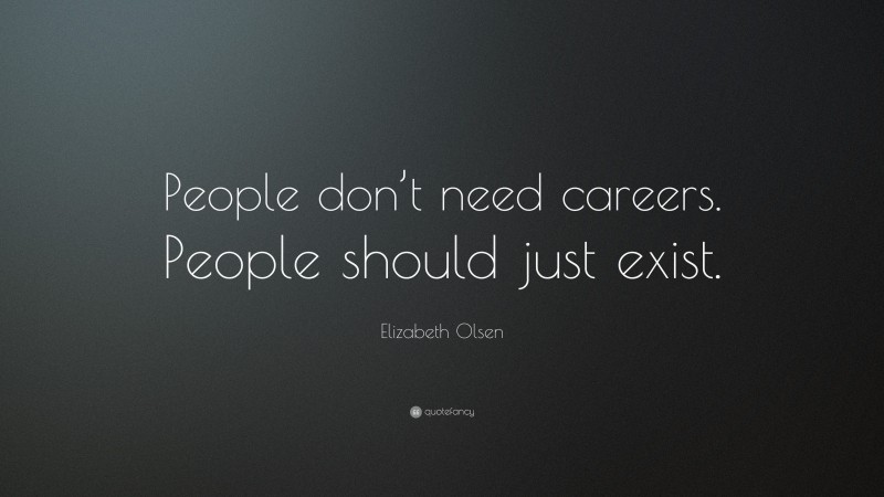 Elizabeth Olsen Quote: “People don’t need careers. People should just exist.”