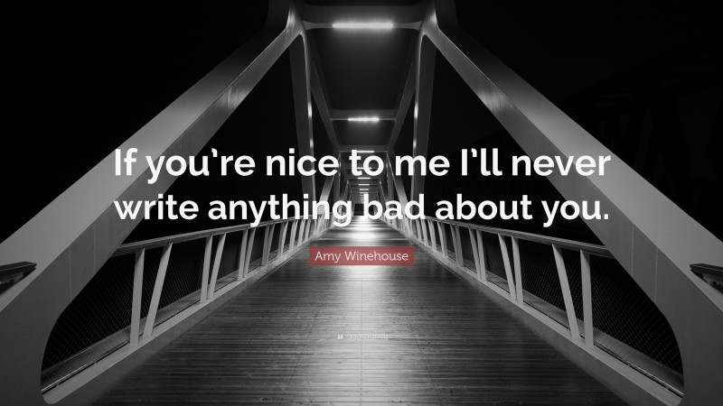Amy Winehouse Quote: “If you’re nice to me I’ll never write anything bad about you.”
