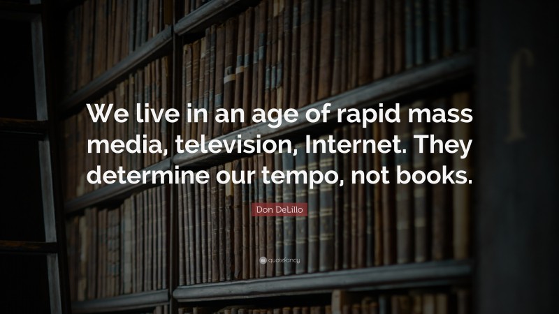 Don DeLillo Quote: “We live in an age of rapid mass media, television, Internet. They determine our tempo, not books.”