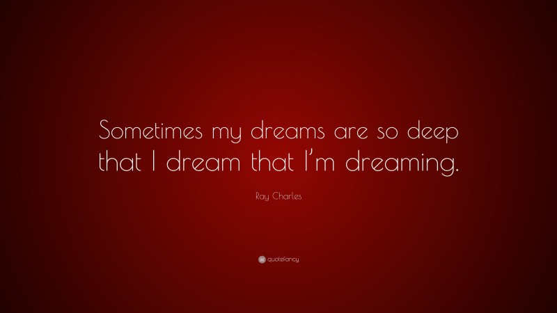 Ray Charles Quote: “Sometimes my dreams are so deep that I dream that I’m dreaming.”