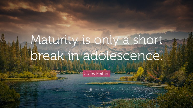 Jules Feiffer Quote: “Maturity is only a short break in adolescence.”